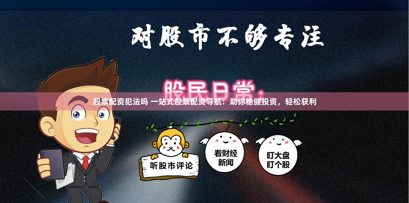 股票配资犯法吗 一站式股票配资导航：助你稳健投资，轻松获利