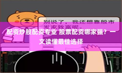 配资炒股配资专业 股票配资哪家强？一文读懂最佳选择