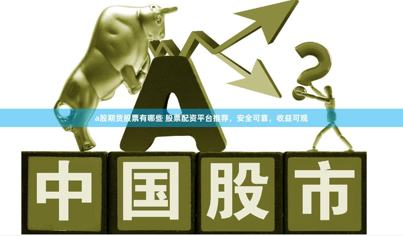 a股期货股票有哪些 股票配资平台推荐，安全可靠，收益可观