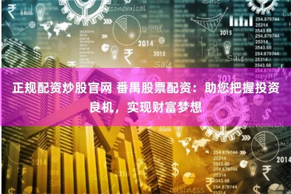 正规配资炒股官网 番禺股票配资：助您把握投资良机，实现财富梦想