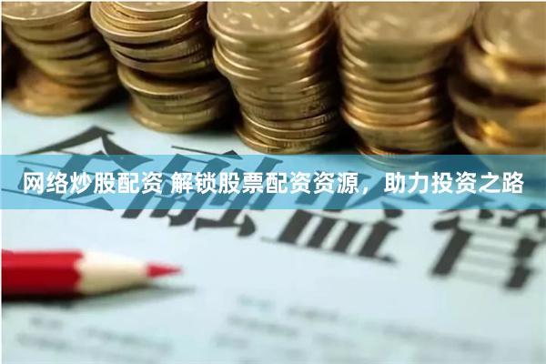 网络炒股配资 解锁股票配资资源，助力投资之路