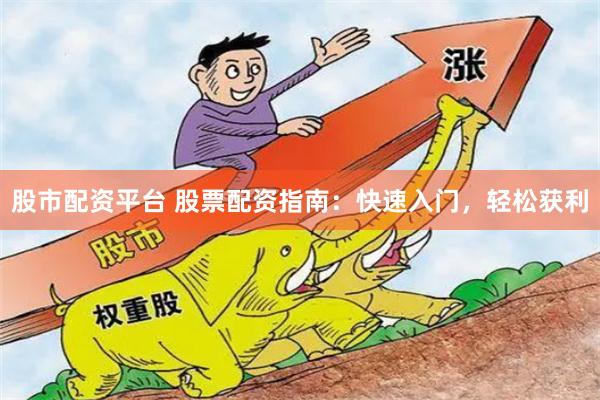 股市配资平台 股票配资指南：快速入门，轻松获利