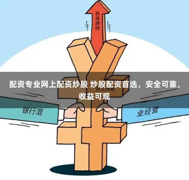 配资专业网上配资炒股 炒股配资首选，安全可靠，收益可观