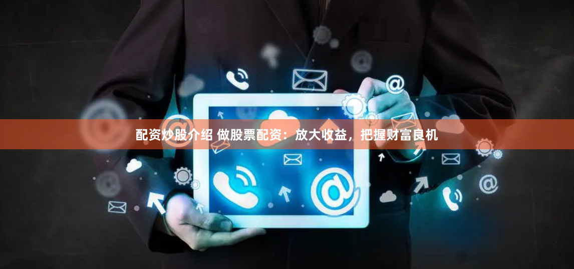配资炒股介绍 做股票配资：放大收益，把握财富良机