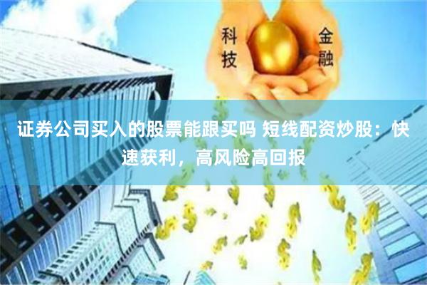 证券公司买入的股票能跟买吗 短线配资炒股：快速获利，高风险高回报