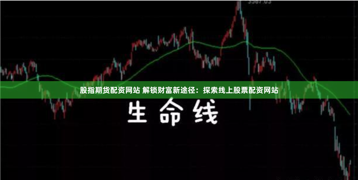 股指期货配资网站 解锁财富新途径：探索线上股票配资网站
