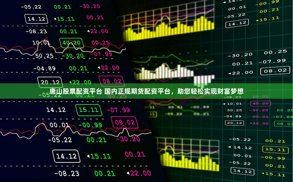 唐山股票配资平台 国内正规期货配资平台，助您轻松实现财富梦想