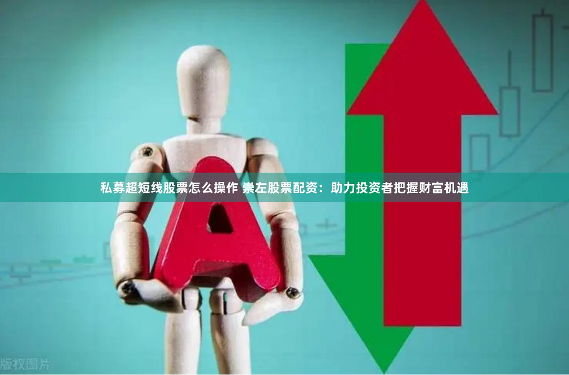 私募超短线股票怎么操作 崇左股票配资:助力投资者把握财富机遇