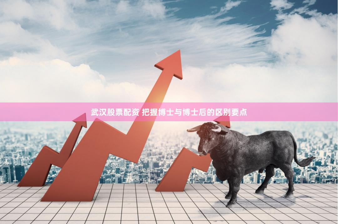 武汉股票配资 把握博士与博士后的区别要点