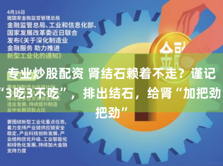 专业炒股配资 肾结石赖着不走？谨记“3吃3不吃”，排出结石，给肾“加把劲”