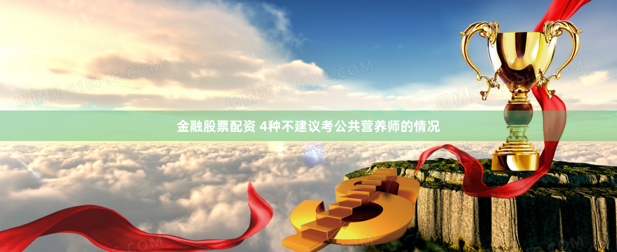 金融股票配资 4种不建议考公共营养师的情况