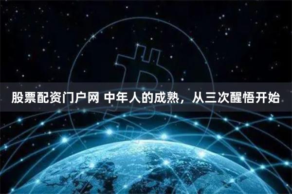 股票配资门户网 中年人的成熟，从三次醒悟开始