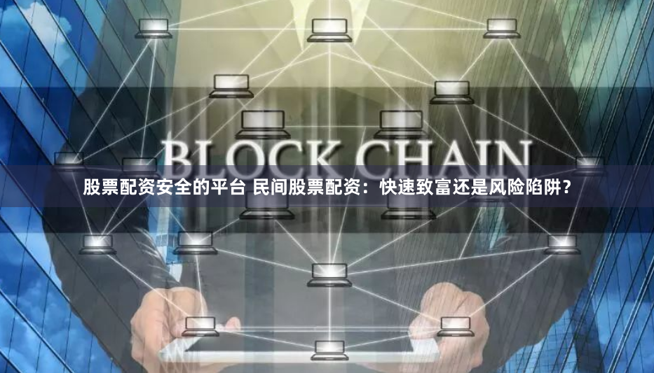 股票配资安全的平台 民间股票配资：快速致富还是风险陷阱？