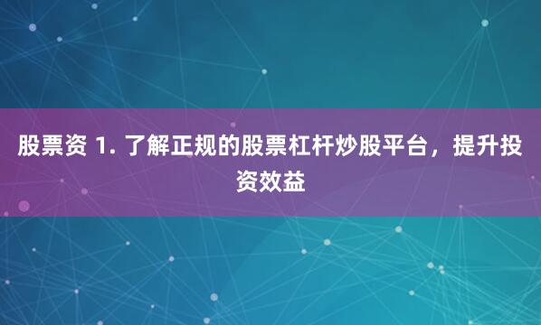 股票资 1. 了解正规的股票杠杆炒股平台，提升投资效益