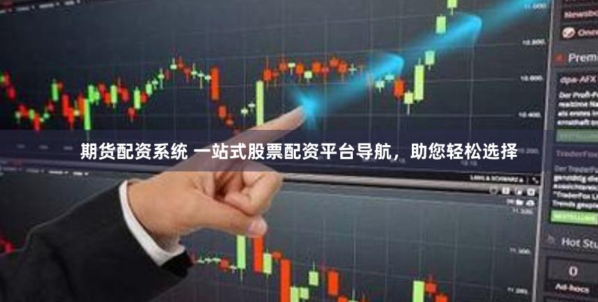 期货配资系统 一站式股票配资平台导航，助您轻松选择