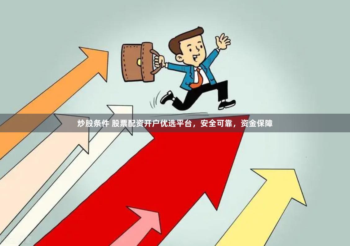 炒股条件 股票配资开户优选平台，安全可靠，资金保障