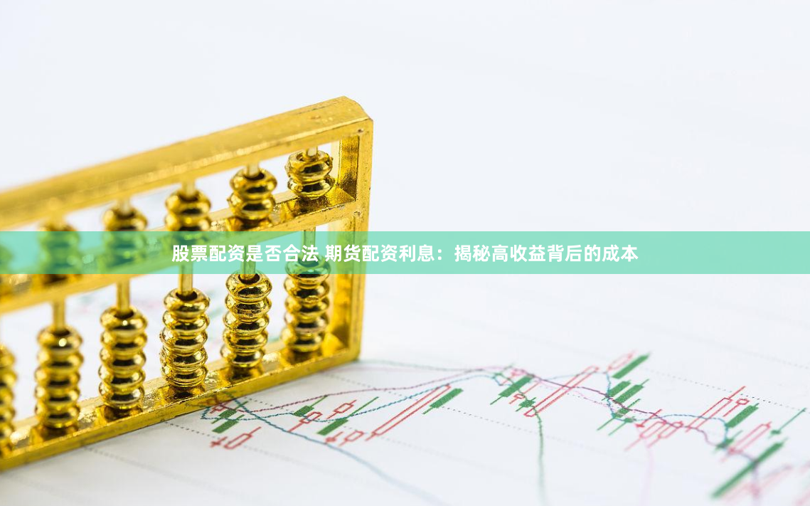 股票配资是否合法 期货配资利息：揭秘高收益背后的成本