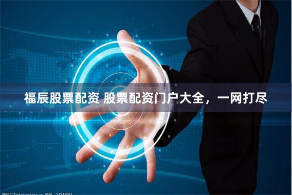 福辰股票配资 股票配资门户大全，一网打尽