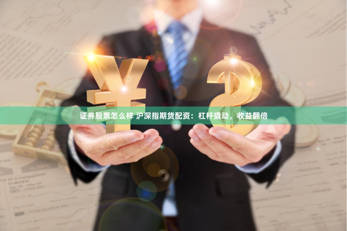 证券股票怎么样 沪深指期货配资：杠杆撬动，收益翻倍