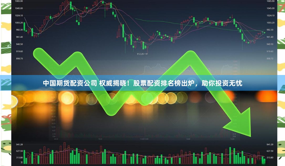 中国期货配资公司 权威揭晓！股票配资排名榜出炉，助你投资无忧