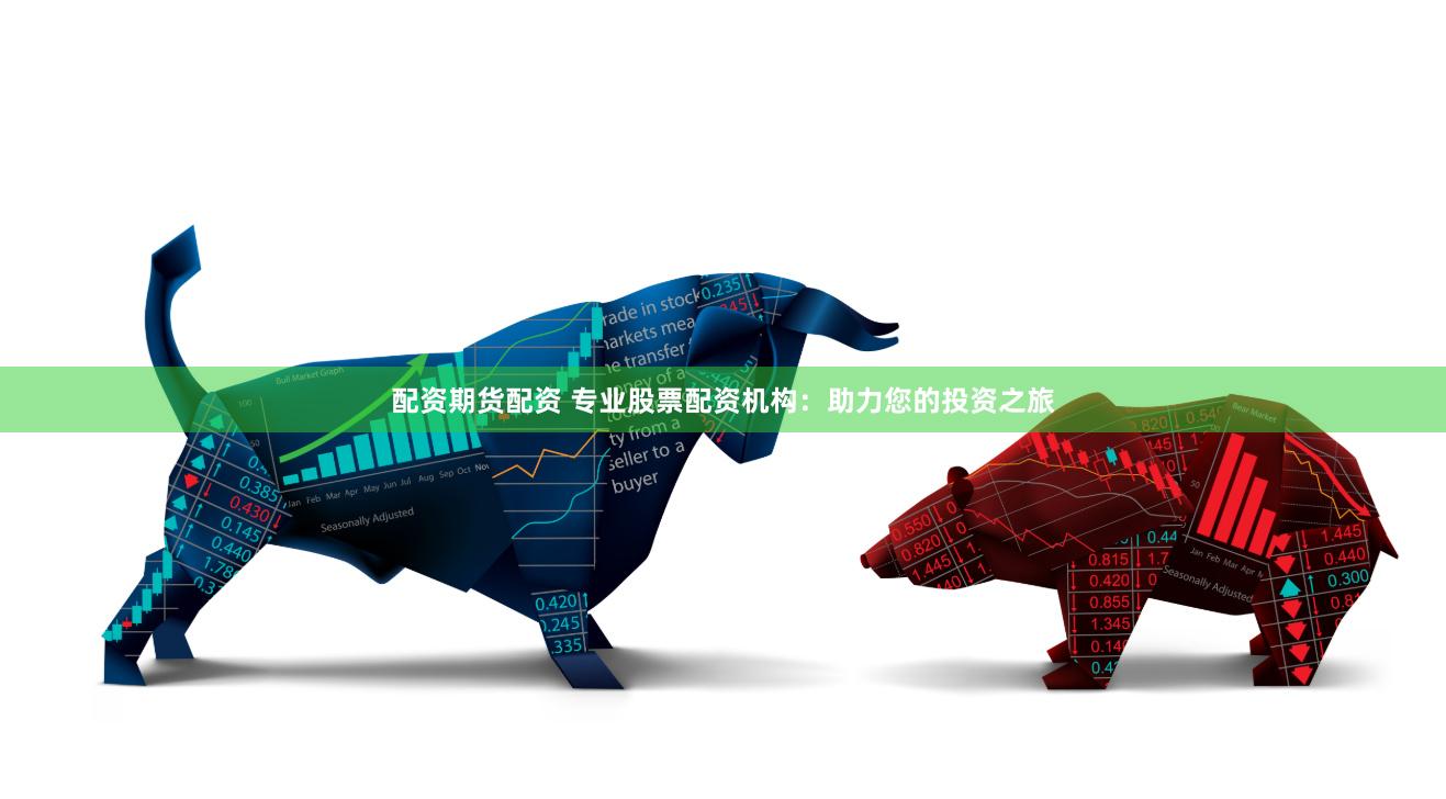 配资期货配资 专业股票配资机构：助力您的投资之旅