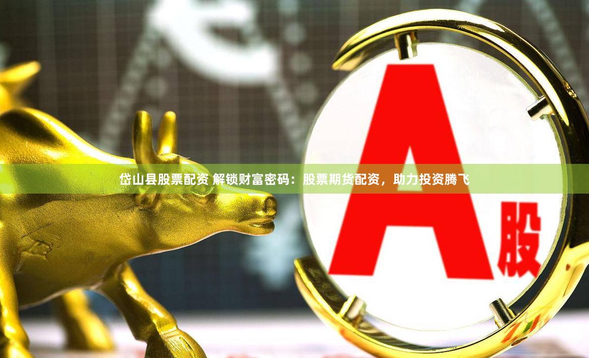 岱山县股票配资 解锁财富密码：股票期货配资，助力投资腾飞