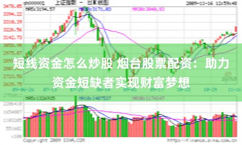 短线资金怎么炒股 烟台股票配资：助力资金短缺者实现财富梦想
