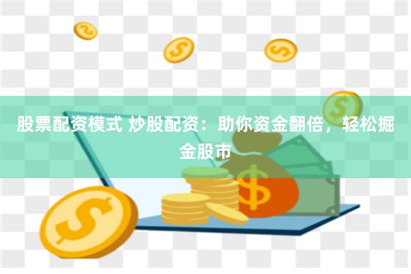股票配资模式 炒股配资：助你资金翻倍，轻松掘金股市