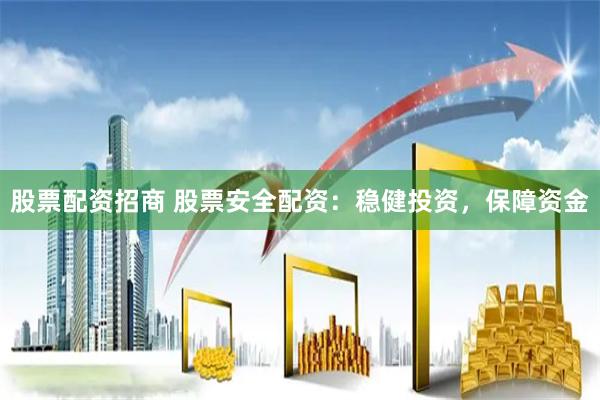 股票配资招商 股票安全配资:稳健投资,保障资金