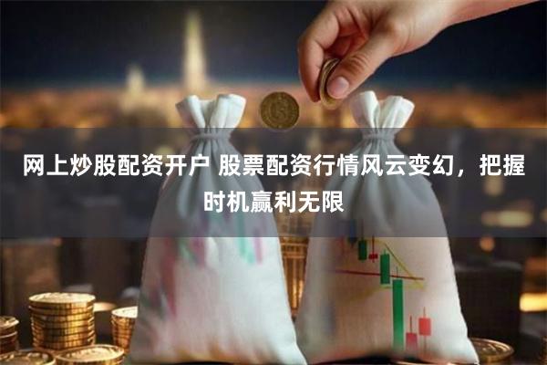 网上炒股配资开户 股票配资行情风云变幻，把握时机赢利无限