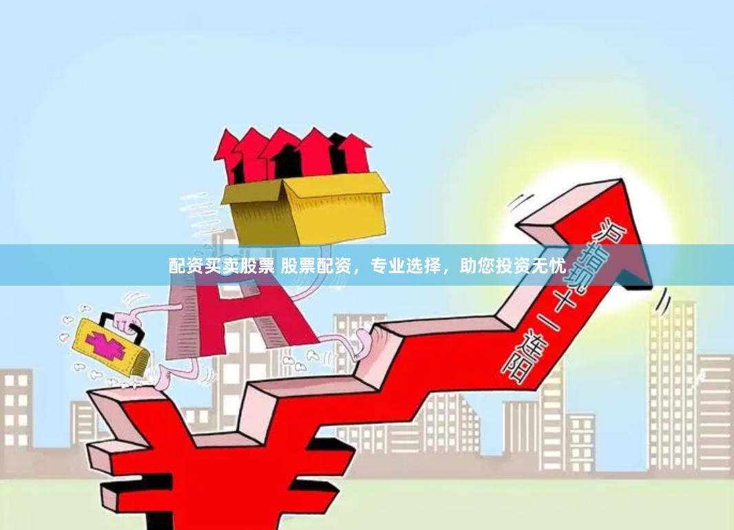 配资买卖股票 股票配资，专业选择，助您投资无忧