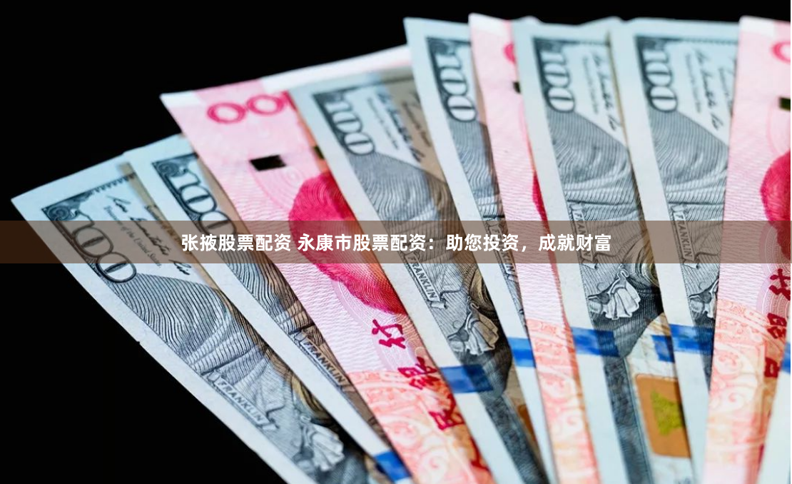 张掖股票配资 永康市股票配资：助您投资，成就财富