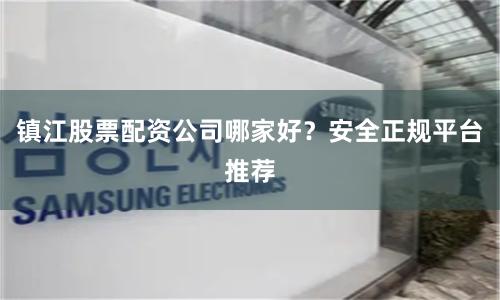 镇江股票配资公司哪家好？安全正规平台推荐