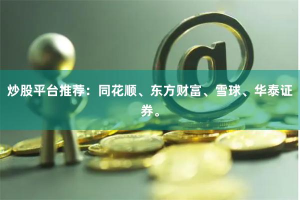 炒股平台推荐：同花顺、东方财富、雪球、华泰证券。