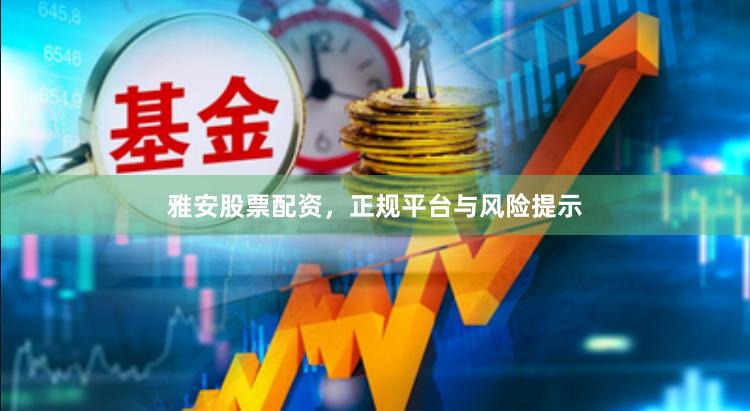 雅安股票配资，正规平台与风险提示