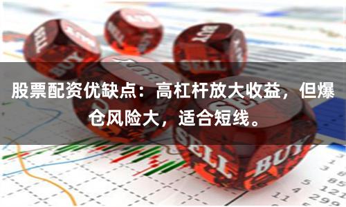 股票配资优缺点:高杠杆放大收益,但爆仓风险大,适合短线。